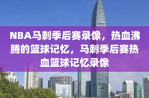 NBA马刺季后赛录像，热血沸腾的篮球记忆，马刺季后赛热血篮球记忆录像