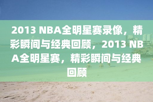 2013 NBA全明星赛录像，精彩瞬间与经典回顾，2013 NBA全明星赛，精彩瞬间与经典回顾