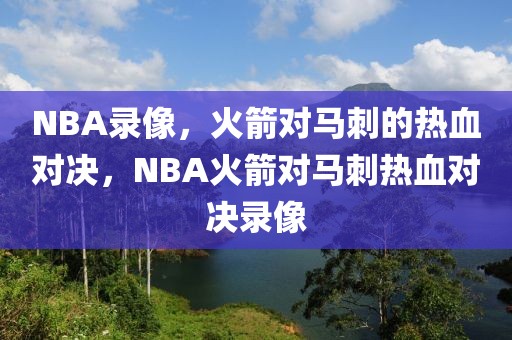 NBA录像，火箭对马刺的热血对决，NBA火箭对马刺热血对决录像