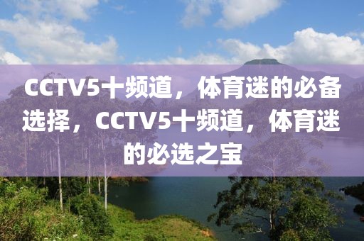 CCTV5十频道，体育迷的必备选择，CCTV5十频道，体育迷的必选之宝