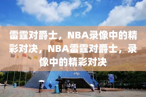 雷霆对爵士，NBA录像中的精彩对决，NBA雷霆对爵士，录像中的精彩对决