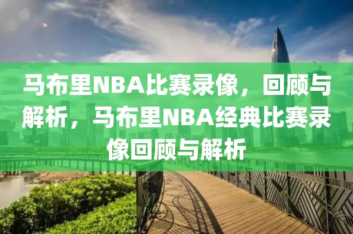 马布里NBA比赛录像，回顾与解析，马布里NBA经典比赛录像回顾与解析