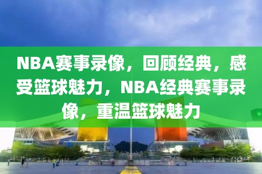 NBA赛事录像，回顾经典，感受篮球魅力，NBA经典赛事录像，重温篮球魅力