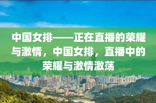 中国女排——正在直播的荣耀与激情，中国女排，直播中的荣耀与激情激荡