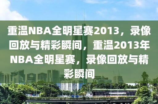 重温NBA全明星赛2013，录像回放与精彩瞬间，重温2013年NBA全明星赛，录像回放与精彩瞬间