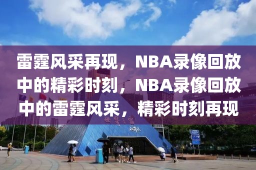 雷霆风采再现，NBA录像回放中的精彩时刻，NBA录像回放中的雷霆风采，精彩时刻再现