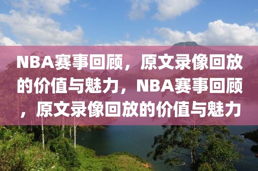 NBA赛事回顾，原文录像回放的价值与魅力，NBA赛事回顾，原文录像回放的价值与魅力