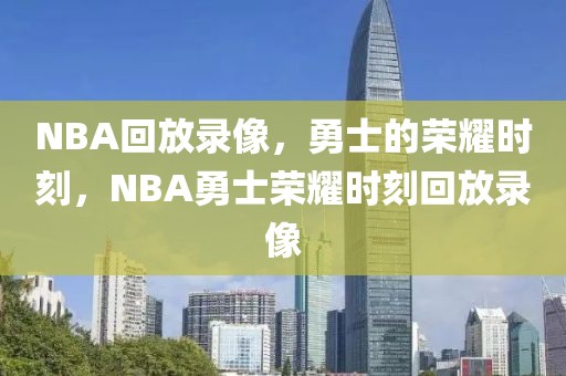 NBA回放录像，勇士的荣耀时刻，NBA勇士荣耀时刻回放录像