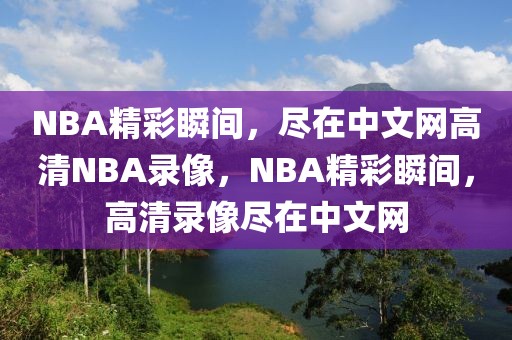 NBA精彩瞬间，尽在中文网高清NBA录像，NBA精彩瞬间，高清录像尽在中文网