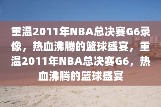 重温2011年NBA总决赛G6录像，热血沸腾的篮球盛宴，重温2011年NBA总决赛G6，热血沸腾的篮球盛宴