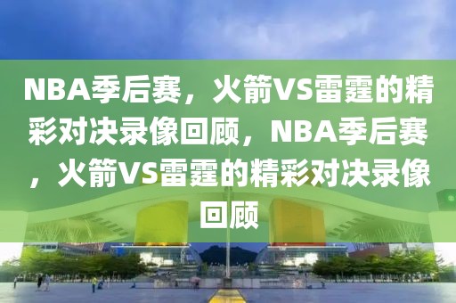 NBA季后赛，火箭VS雷霆的精彩对决录像回顾，NBA季后赛，火箭VS雷霆的精彩对决录像回顾