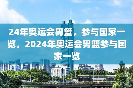 24年奥运会男篮，参与国家一览，2024年奥运会男篮参与国家一览