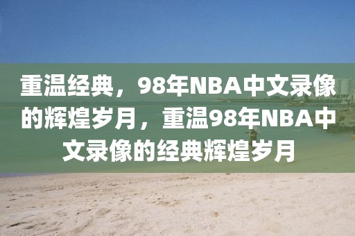 重温经典，98年NBA中文录像的辉煌岁月，重温98年NBA中文录像的经典辉煌岁月