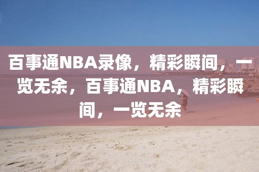 百事通NBA录像，精彩瞬间，一览无余，百事通NBA，精彩瞬间，一览无余