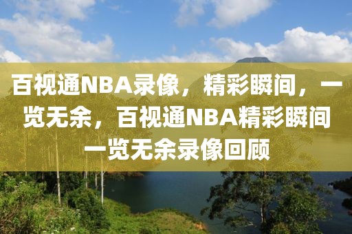 百视通NBA录像，精彩瞬间，一览无余，百视通NBA精彩瞬间一览无余录像回顾