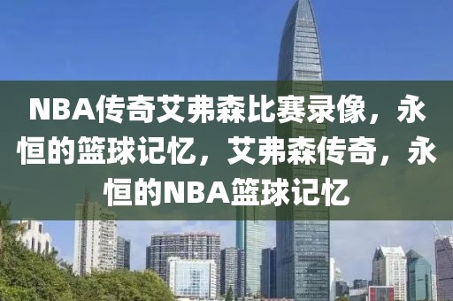 NBA传奇艾弗森比赛录像，永恒的篮球记忆，艾弗森传奇，永恒的NBA篮球记忆