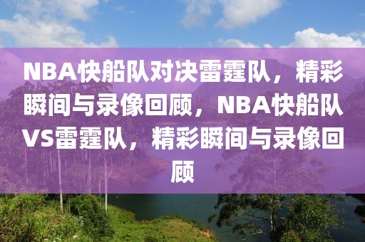 NBA快船队对决雷霆队，精彩瞬间与录像回顾，NBA快船队VS雷霆队，精彩瞬间与录像回顾