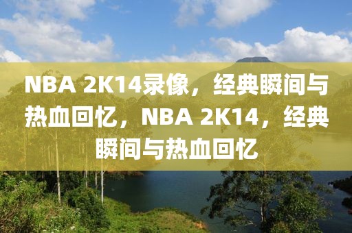 NBA 2K14录像，经典瞬间与热血回忆，NBA 2K14，经典瞬间与热血回忆