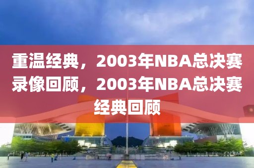 重温经典，2003年NBA总决赛录像回顾，2003年NBA总决赛经典回顾