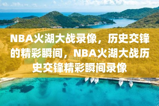 NBA火湖大战录像，历史交锋的精彩瞬间，NBA火湖大战历史交锋精彩瞬间录像