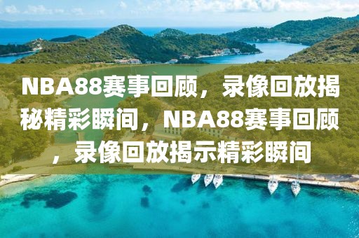 NBA88赛事回顾，录像回放揭秘精彩瞬间，NBA88赛事回顾，录像回放揭示精彩瞬间