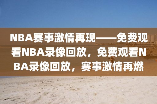 NBA赛事激情再现——免费观看NBA录像回放，免费观看NBA录像回放，赛事激情再燃