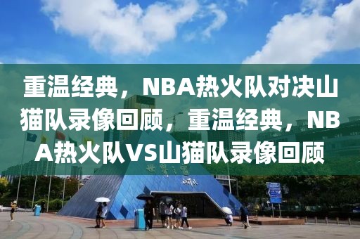 重温经典，NBA热火队对决山猫队录像回顾，重温经典，NBA热火队VS山猫队录像回顾