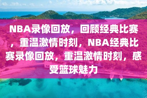 NBA录像回放，回顾经典比赛，重温激情时刻，NBA经典比赛录像回放，重温激情时刻，感受篮球魅力