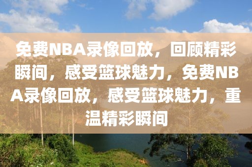 免费NBA录像回放，回顾精彩瞬间，感受篮球魅力，免费NBA录像回放，感受篮球魅力，重温精彩瞬间