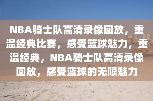 NBA骑士队高清录像回放，重温经典比赛，感受篮球魅力，重温经典，NBA骑士队高清录像回放，感受篮球的无限魅力