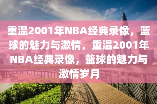 重温2001年NBA经典录像，篮球的魅力与激情，重温2001年NBA经典录像，篮球的魅力与激情岁月