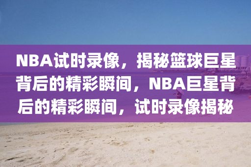 NBA试时录像，揭秘篮球巨星背后的精彩瞬间，NBA巨星背后的精彩瞬间，试时录像揭秘