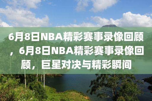 6月8日NBA精彩赛事录像回顾，6月8日NBA精彩赛事录像回顾，巨星对决与精彩瞬间