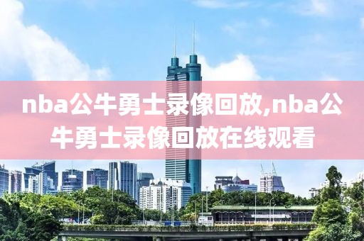 nba公牛勇士录像回放,nba公牛勇士录像回放在线观看