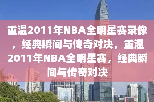 重温2011年NBA全明星赛录像，经典瞬间与传奇对决，重温2011年NBA全明星赛，经典瞬间与传奇对决