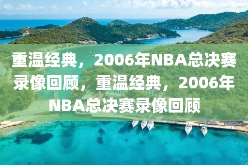 重温经典，2006年NBA总决赛录像回顾，重温经典，2006年NBA总决赛录像回顾