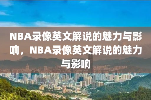 NBA录像英文解说的魅力与影响，NBA录像英文解说的魅力与影响