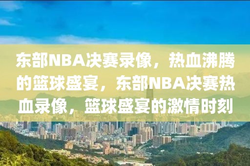 东部NBA决赛录像，热血沸腾的篮球盛宴，东部NBA决赛热血录像，篮球盛宴的激情时刻