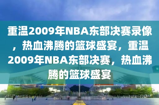 重温2009年NBA东部决赛录像，热血沸腾的篮球盛宴，重温2009年NBA东部决赛，热血沸腾的篮球盛宴