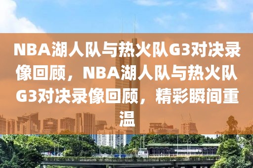 NBA湖人队与热火队G3对决录像回顾，NBA湖人队与热火队G3对决录像回顾，精彩瞬间重温