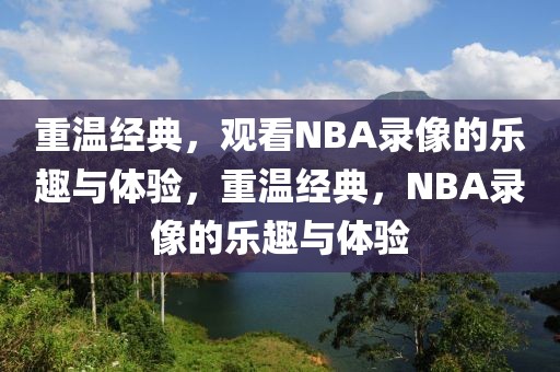 重温经典，观看NBA录像的乐趣与体验，重温经典，NBA录像的乐趣与体验