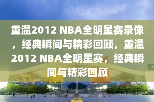 重温2012 NBA全明星赛录像，经典瞬间与精彩回顾，重温2012 NBA全明星赛，经典瞬间与精彩回顾