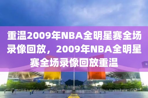 重温2009年NBA全明星赛全场录像回放，2009年NBA全明星赛全场录像回放重温