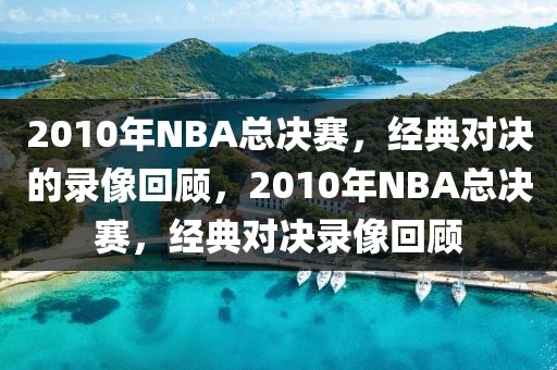 2010年NBA总决赛，经典对决的录像回顾，2010年NBA总决赛，经典对决录像回顾