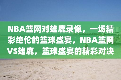 NBA篮网对雄鹿录像，一场精彩绝伦的篮球盛宴，NBA篮网VS雄鹿，篮球盛宴的精彩对决