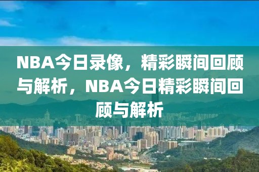 NBA今日录像，精彩瞬间回顾与解析，NBA今日精彩瞬间回顾与解析