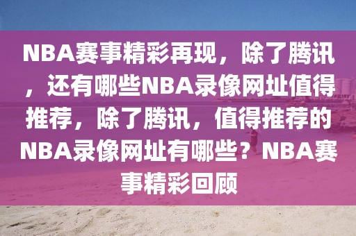 NBA赛事精彩再现，除了腾讯，还有哪些NBA录像网址值得推荐，除了腾讯，值得推荐的NBA录像网址有哪些？NBA赛事精彩回顾