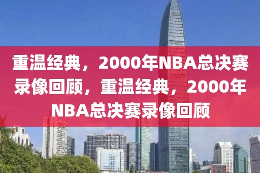 重温经典，2000年NBA总决赛录像回顾，重温经典，2000年NBA总决赛录像回顾