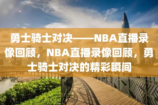 勇士骑士对决——NBA直播录像回顾，NBA直播录像回顾，勇士骑士对决的精彩瞬间