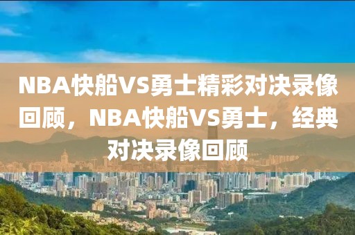 NBA快船VS勇士精彩对决录像回顾，NBA快船VS勇士，经典对决录像回顾